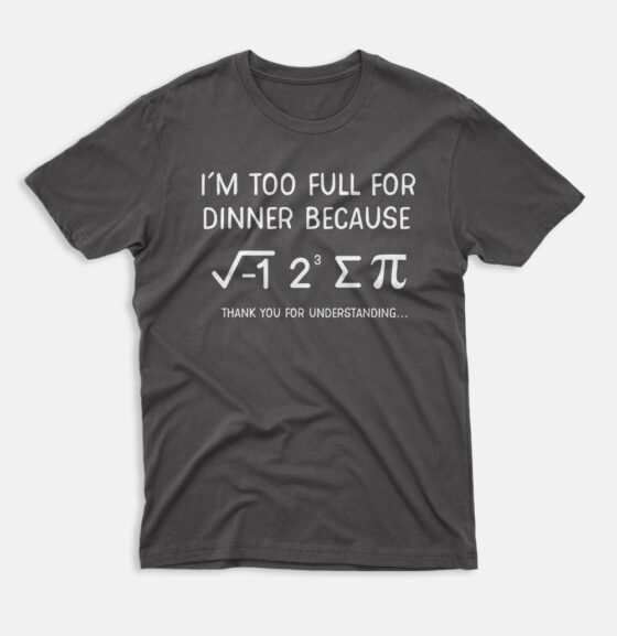 I Am Too Full For Dinner Because funny math T-Shirt